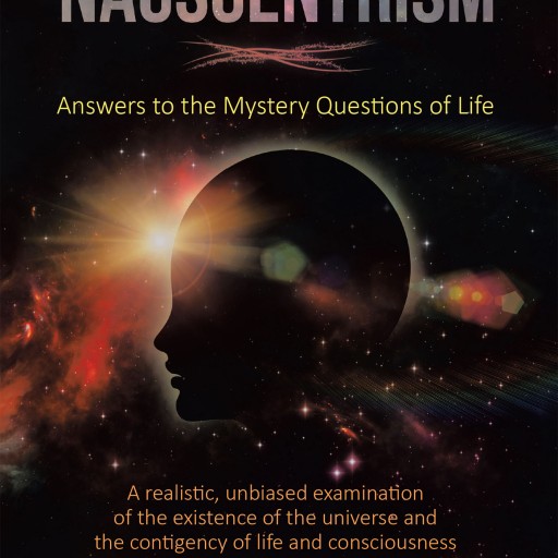 Mark McDowell's New Book "Nauscentrism: Answers to the Mystery Questions of Life" is an Exceptional Work Delving Into Theories Regarding Life, the Universe, and Beyond.