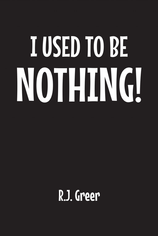 Author R.J. Greer's New Book, 'I Used to Be Nothing!' is a Thrilling Work That Brings Together Science and Faith to Explain the Creation of the Earth