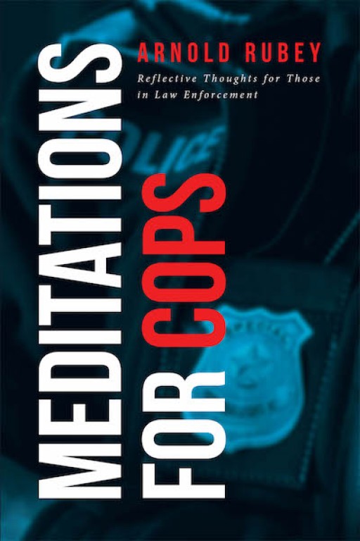 Arnold Rubey's New Book 'Meditations for Cops' Brings Out Powerful Meditations That Reach Out to the Hearts and Souls of Officers in Charge of Everyone's Safety