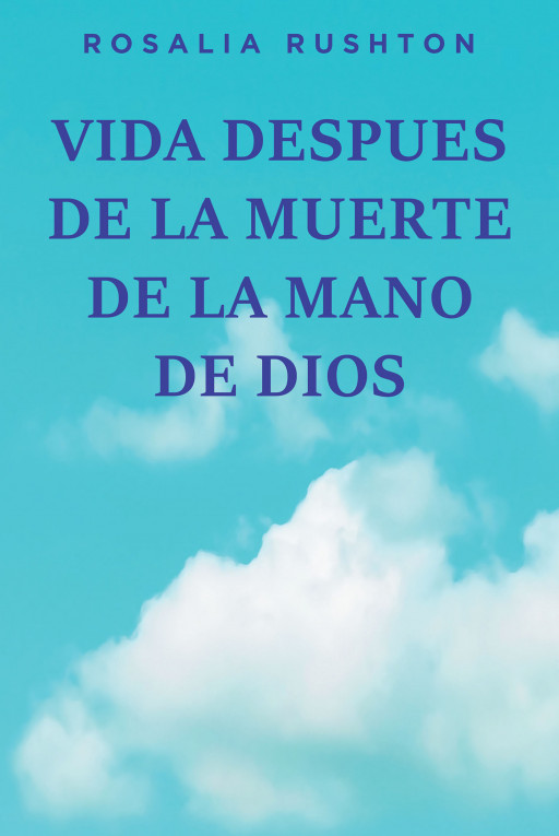 Rosalia Rushton's New Book 'Life After Death by God's Hands' is Now Available in a Spanish Translation 'VIDA DESPUES DE LA MUERTE DE LA MANO DE DIOS'