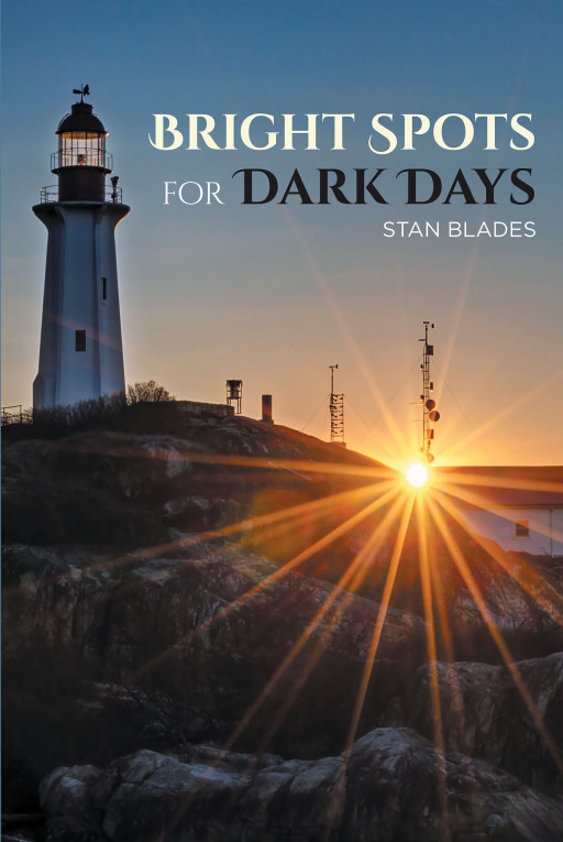Stan Blades's New Book 'Bright Spots for Dark Days' is an Encouraging Tome Filled With Inspiring Biblical Insights That Brighten One's Life