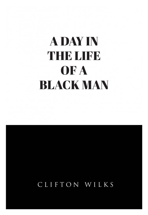 Fulton Books Author Clifton Wilks' New Book, 'A Day in the Life of a Black Man', Is a Gripping Read About a Black Man's Misery Over the Disparities in Their Lives