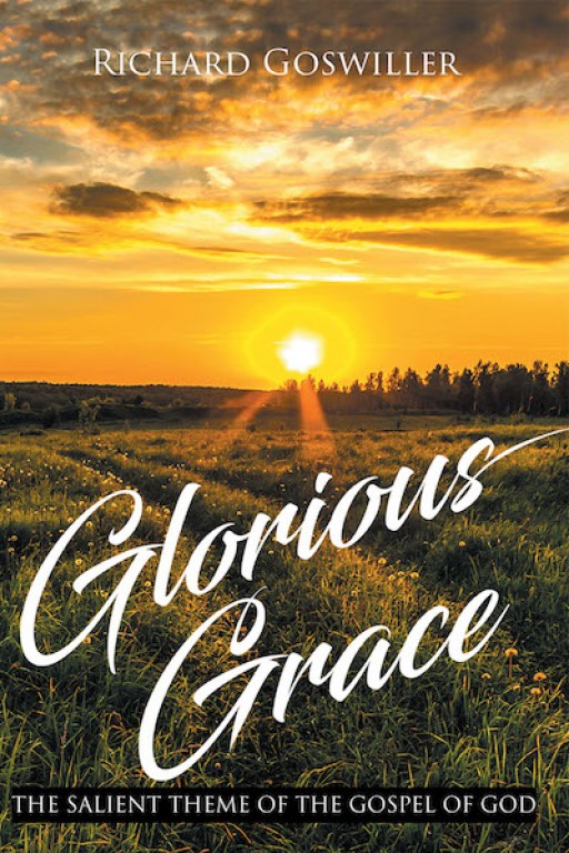Richard Goswiller's New Book 'Glorious Grace: The Salient Theme of the Gospel of God' is a Rejuvenating Glimpse Into the Heart of the Christian Faith