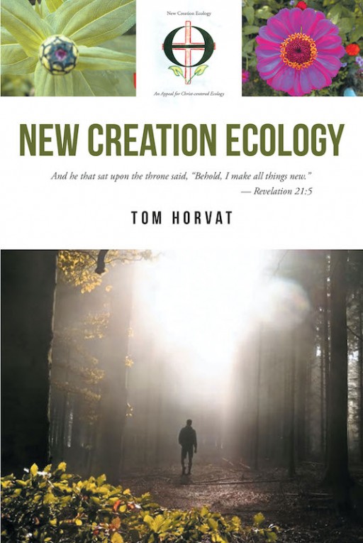 Tom Horvat's New Book 'New Creation Ecology' is a Potent Account That Imparts the Essence of Environmental Preservation in Worshipping God