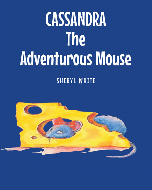 Sheryl White's New Book, 'Cassandra the Adventurous Mouse', is a Remarkable Account of a Mouse's Marvelous Adventures Conveying the Beauty of Life and the World