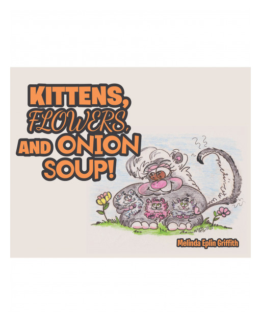 Melinda Eplin Griffith's New Book 'Kittens, Flowers, and Onion Soup!' is a Compelling Story of Three Kittens Who Have Found Their Permanent Home