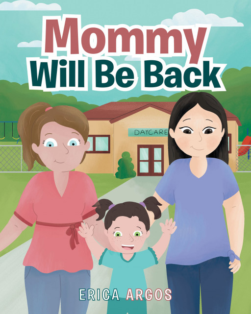 Author Erica Argos' New Book 'Mommy Will Be Back' is an Encouraging Tale of a Little Girl Who Overcomes Her Fear of Daycare Because Her Mommy Came Back