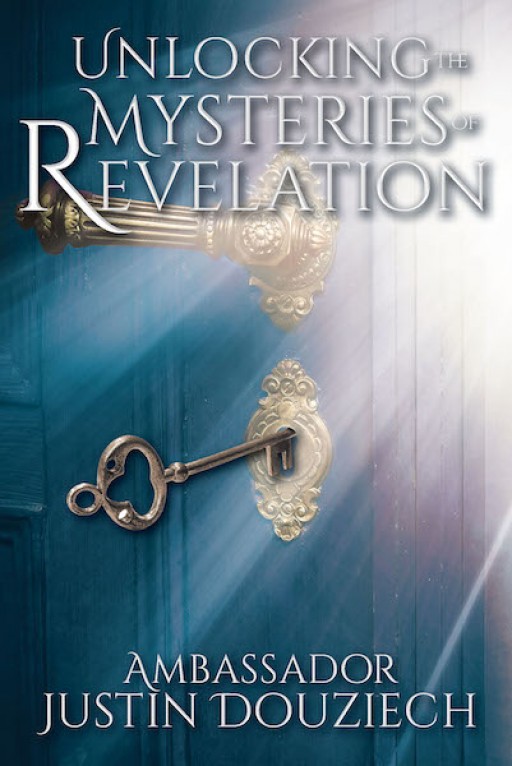 Ambassador Justin Douziech's New Book, 'Unlocking the Mysteries of Revelation' is an Eye-Opening Account That Reveals the Necessity of Tribulation