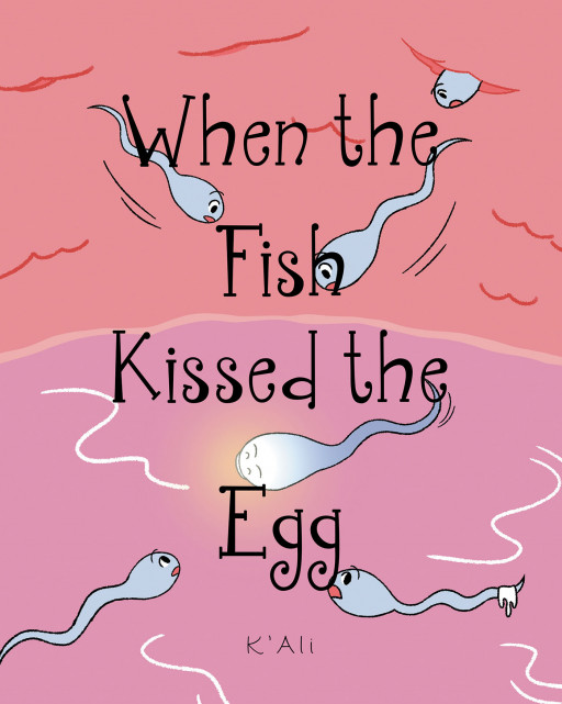 Author K'Ali's New Book 'When the Fish Kissed the Egg' is a Metaphorical Story Creatively Written for Children Who Wonder Where Babies Come From