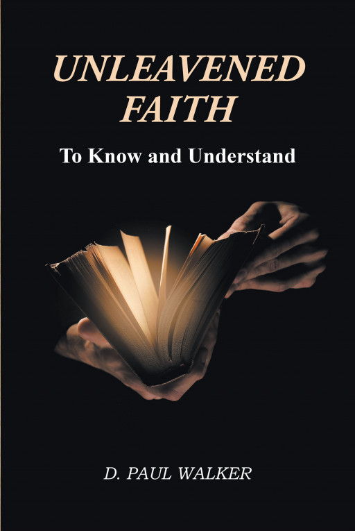 Author D. Paul Walker's New Book 'Unleavened Faith' is a Guided Tour of How to Read and Understand the Bible, Demonstrating the Uniqueness of Its God and Faith