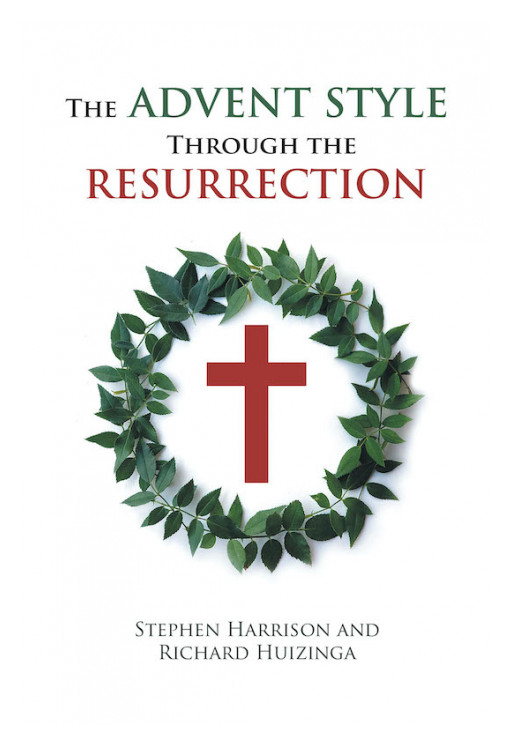 Stephen Harrison and Richard Huizinga's New Book 'The Advent Style Through the Resurrection' Gives a Thorough Look in the Four Gospels to Discover Deeper Biblical Truths