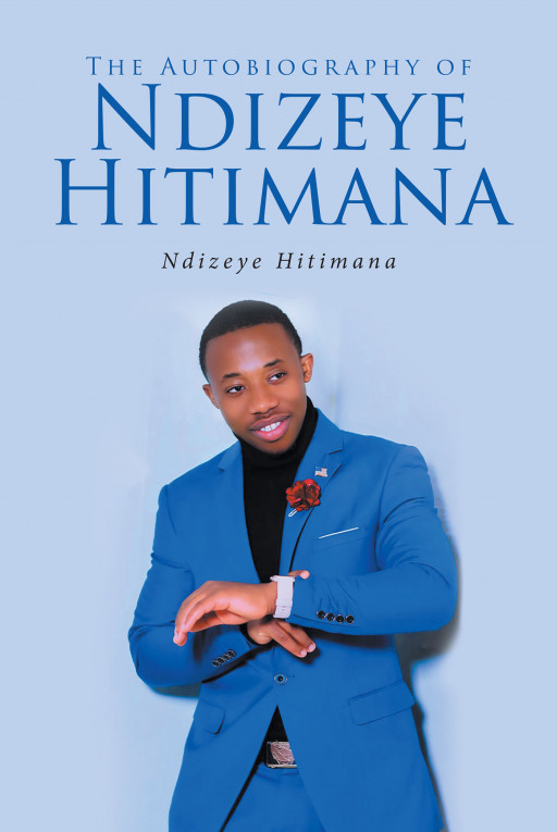 Ndizeye Hitimana's New Book 'The Autobiography of Ndizeye Hitimana' Is An Endearing Memoir Of An Eighteen-Year-Old Young Man