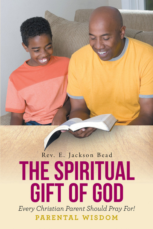 Rev. E. Jackson Bead's New Book 'The Spiritual Gift of God Every Christian Should Pray For: Parental Wisdom!' is a Didactic Handbook That Tackles the Issues of Parenting