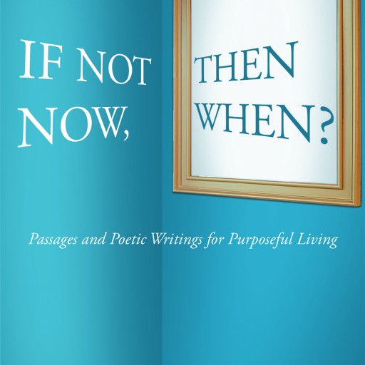 Cassandra Redden's Newly Released "If Not Now, Then When?: Passages and Poetic Writings for Purposeful Living" an Exquisite Collection That Illustrates God's Love.