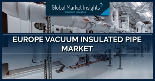 European Vacuum Insulated Pipe Market to Hit $300 Million by 2026: Global Market Insights, Inc.