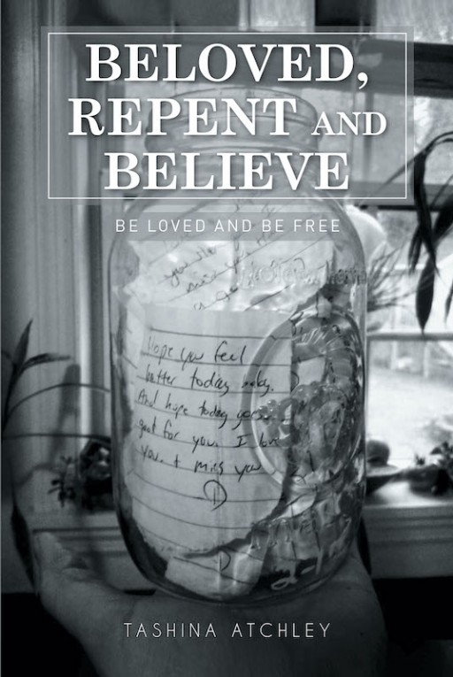 Tashina Atchley's New Book 'Beloved, Repent and Believe' is a Beautiful Testimony of Deliverance and Being Born Again in the Love of God
