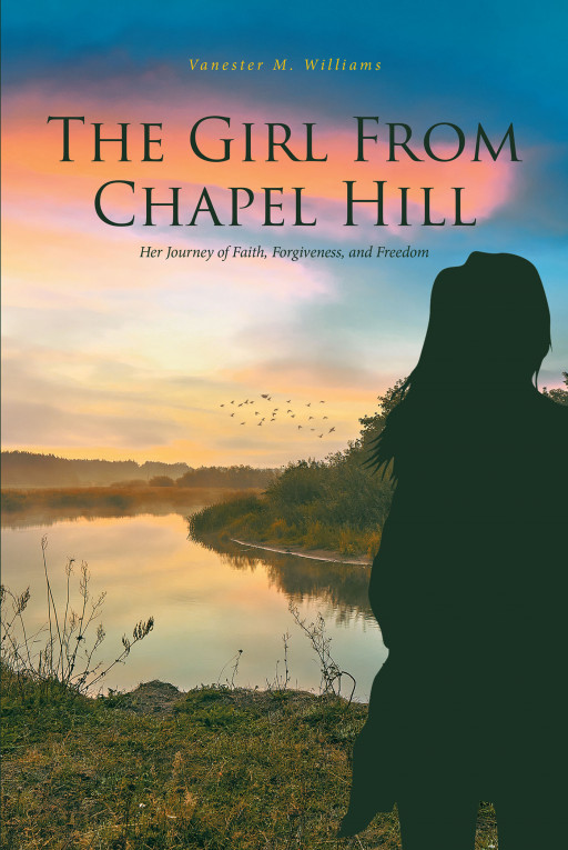 Vanester M. Williams' New Book 'The Girl From Chapel Hill' is a Personal Journey of a Woman as She Embraces Faith, Faces Her Past, and Strives Towards Peace and Freedom