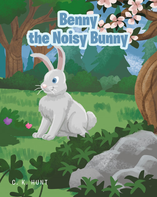C. K. Hunt's New Book 'Benny the Noisy Bunny' Brings a Wonderful Story of Accepting Your Differences and Embracing Who You Are