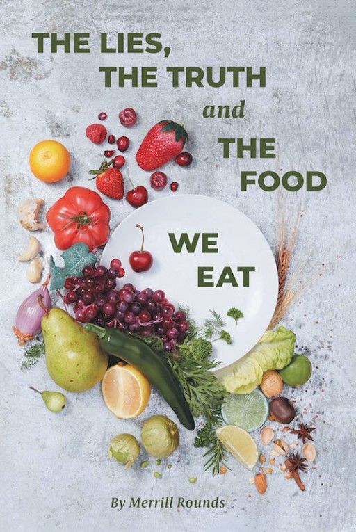 Merrill Rounds' New Book 'The Lies, the Truth, and the Food We Eat' is an Illuminating Exploration Into What's the Truth Behind Our Food Intake