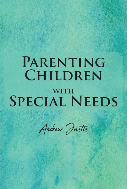 Andrew Justis' New Book 'Parenting Children With Special Needs' is a Brilliant Guide for Raising Special Needs Children to Be God-Centered Adults