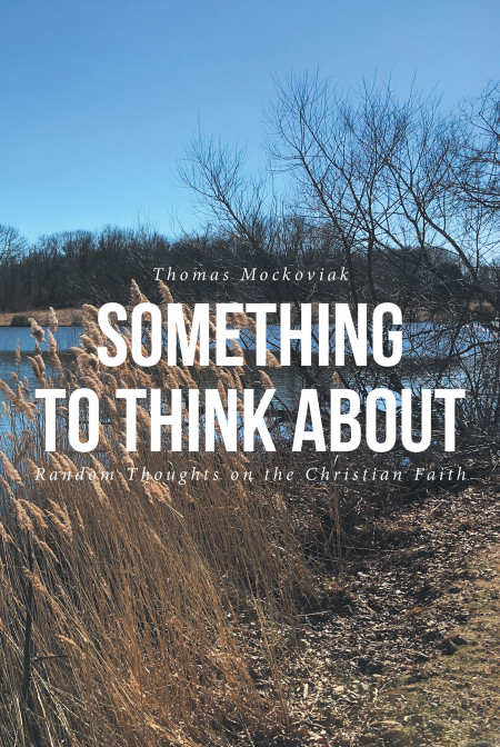 Author Thomas Mockoviak ‘S New Book, ‘Something to Think About: Random Thoughts on the Christian Faith’, is a Collection of Spiritual Anecdotes 2 Decades in the Making
