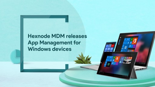 App Management Has Reached New Heights - Hexnode MDM Releases App Management for Windows Devices