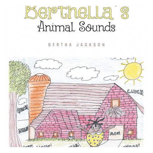 Bertha Jackson's New "Berthella's Animal Sounds" is an Enjoyable Book for Children to Aid in Improving Their Reading and Cognitive Thinking Skills.