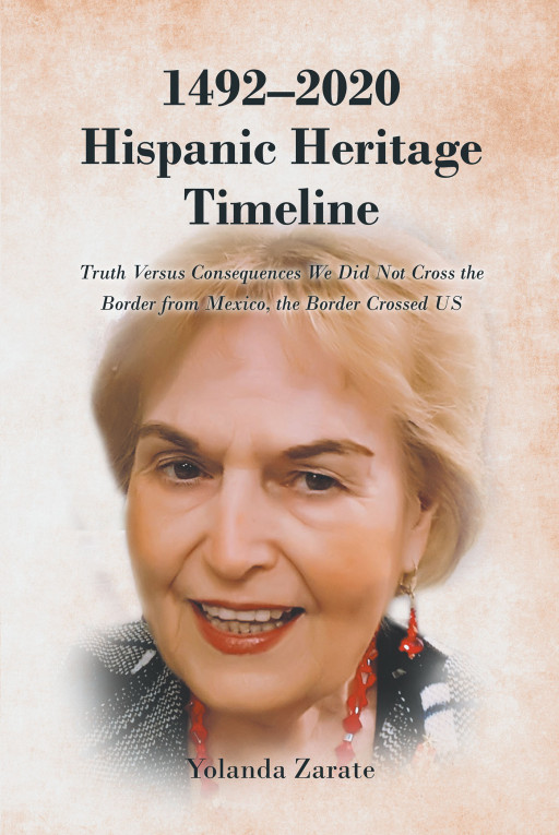 Yolanda Zarate's new book '1492-2020 Hispanic Heritage Timeline: Truth Versus Consequences We Did Not Cross the Border from Mexico, the Border Crossed US' is released