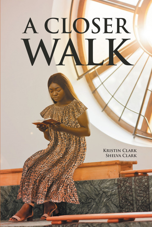 Kristin Clark and Shelva Clark's New Book, 'A Closer Walk,' is a Remarkable Collection of Hymns That Offer Solace and Hope to the Souls Whose Life is in Turmoil