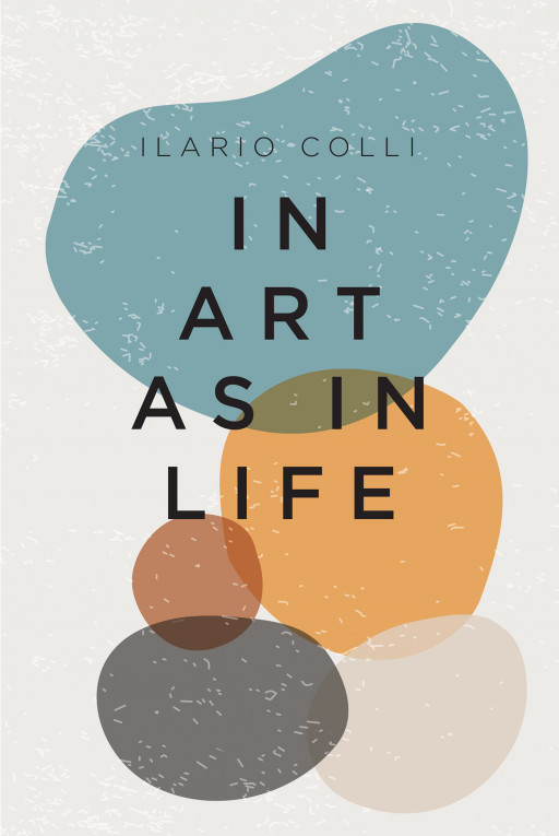 Ilario Colli's Work 'In Art as in Life' is an Exquisitely Written Commentary on the Role of the Arts in the Contemporary World, and on the Origins of Our Aesthetic