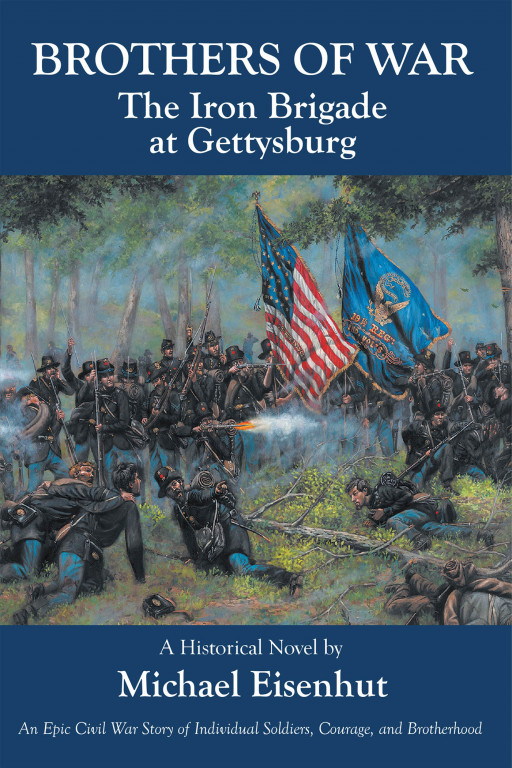 Michael Eisenhut's New Civil War Historical Novel, 'Brothers of War: The Iron Brigade at Gettysburg', Thrusts Readers Into the Middle of a Gripping Narrative