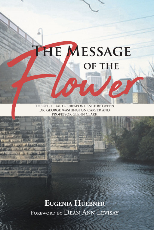 Author Eugenia Huebner's Book, 'The Message of the Flower' Brings to Light the Spiritual Correspondence of Dr. George Washington Carver and Professor Glenn Clark