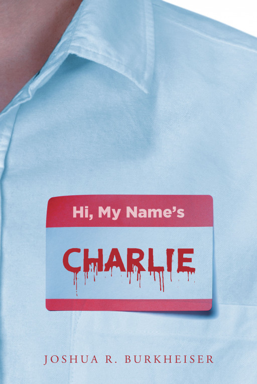 Joshua R. Burkheiser's New Book 'Hi, My Name's Charlie' is a Mind-Bending Psychological Thriller Filled With Shocking Twists That Enthrall Readers