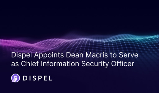 Dispel Appoints Dean Macris to Serve as Chief Information Security Officer