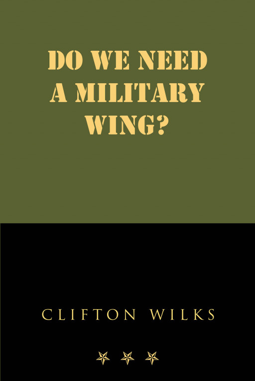 Clifton Wilks' New Book 'Do We Need A Military Wing?' Is A Thorough Read About The Existing Injustice And Imbalance Of The Country's System For the Black Men