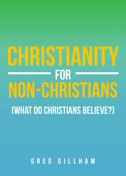 Greg Gillham's New Book 'Christianity for Non-Christians (What Do Christians Believe?)' is a Potent Guide That Imparts Perspectives on Spiritual Resilience and Conviction