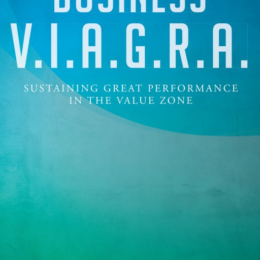 Dr. Ron Wood Sr.'s New Book "Business V.I.A.G.R.A. - Sustaining Great Performance in the Value Zone" Is a Studied and Proven Strategy to Achieve Business Sustainability.