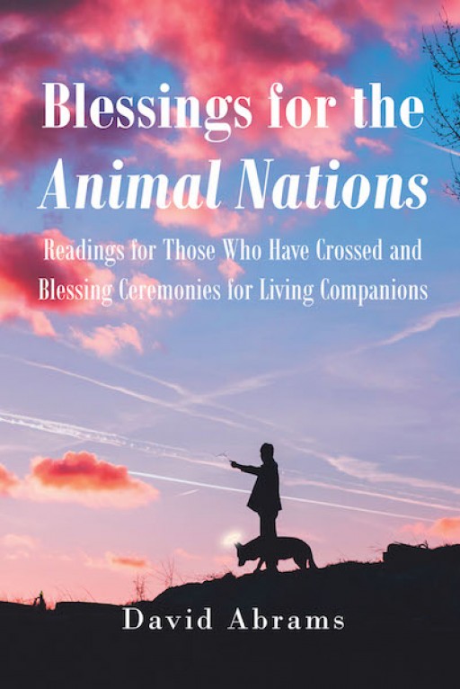 David Abrams's New Book, 'Blessings for the Animal Nations' is a Compelling Handbook Containing Readings to Help Bring Comfort to Those Who Have Lost a Beloved Animal Companion