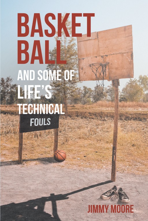 Jimmy Moore's New Book 'Basketball and Some of Life's Technical Fouls' is an Awe-Inspiring Story About an Athlete's Rise to the Greater World