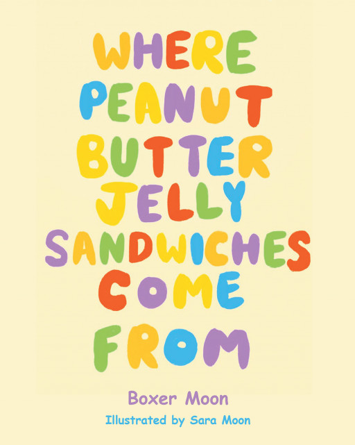 Author Boxer Moon's New Book, 'Where Peanut Butter Jelly Sandwiches Come From' is a Delightful Children's Tale of an Adventure That Ends in a Yummy Snack