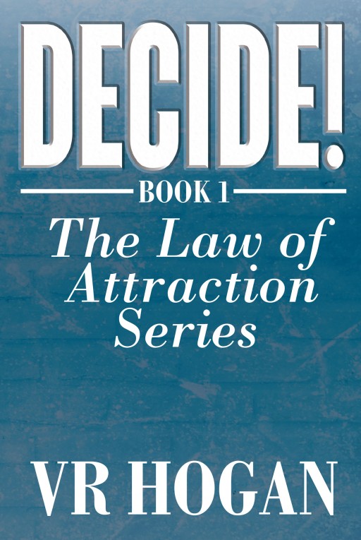Author VR Hogan's New Book 'Decide! Book 1' is the First Installment of the 7-Volume Law of Attraction Series