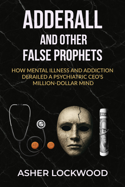 "Adderall and Other False Prophets": How Mental Illness and Addiction Derailed a Psychiatric CEO's Million-Dollar Mind by Asher Lockwood