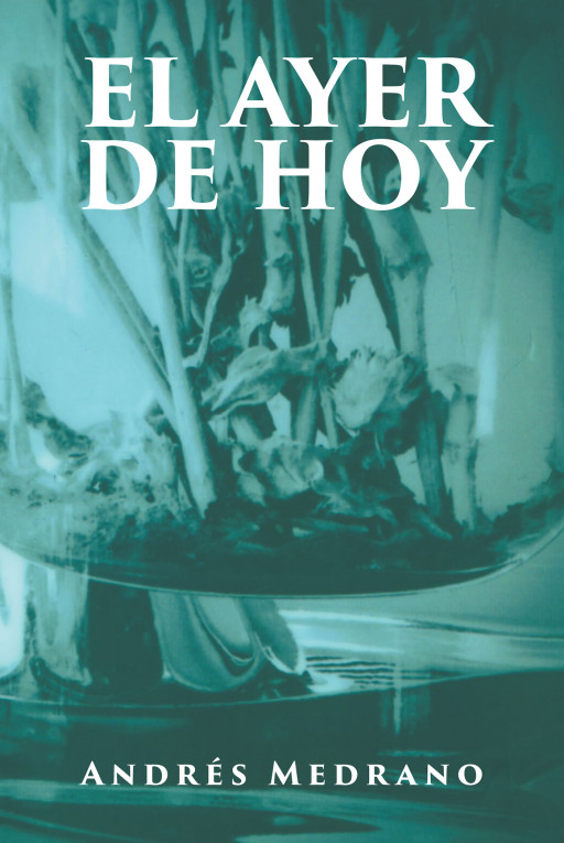 Andrés Medrano's New Book 'El Ayer De Hoy' is a Breathtaking Romance Novel That Will Make Readers Believe in the Greatness of Unwavering Love