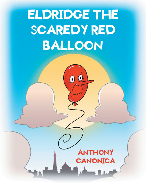 Anthony Canonica's New Book 'Eldridge the Scaredy Red Balloon' is an Encouraging Short Tale Written to Remind Everyone That Life Begins Outside Their Comfort Zone