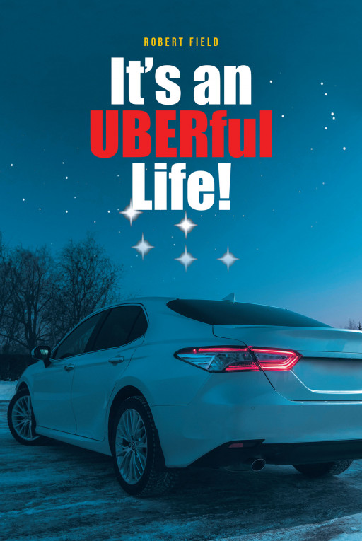 Robert Field's New Book 'It's an UBERful Life!' is an Engaging Compilation of Stories From the Author's Travels as an Uber Driver in the New York Tri-State Area