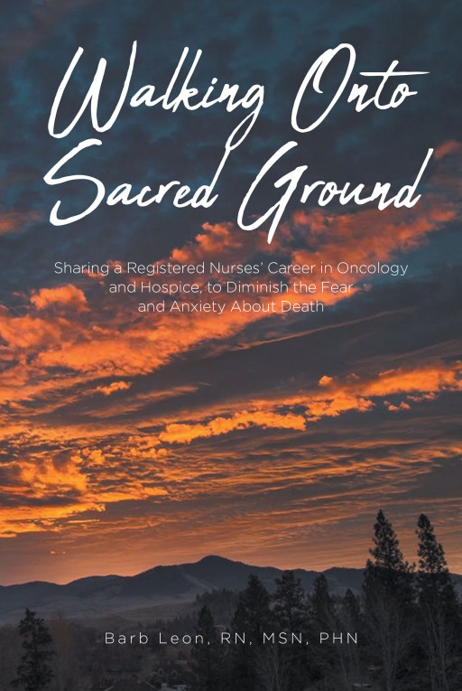 Barb Leon, RN, MSN, PHN's New Book 'Walking Onto Sacred Ground' is a Collection of Memories From the Author's Career as a Nurse Shared to Help Ease Anxieties About Death