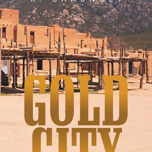 R. Chauncey's New Book "Gold City" Is a Suspenseful, Page-Turner That Delves Into the Psyche and Mystery of Fear and Devastation.