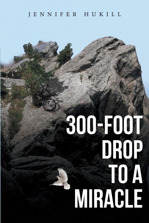 Jennifer Hukill's New Book '300-Foot Drop to a Miracle' is a Rousing Account of Courage and Faith in Events of Struggles, Illness, and Complications
