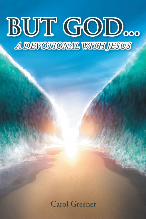 Carol Greener's New Book 'But God...: A Devotional With Jesus' is an Engaging Devotional Written to Lead or Draw Readers to a Desire to Read More in the Word of God