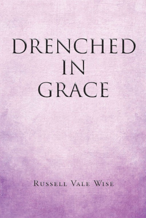 Russell Vale Wise's New Book "Drenched in Grace" is a Spiritual Read That Shares God's Grace and Love for His People.